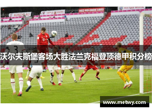 沃尔夫斯堡客场大胜法兰克福登顶德甲积分榜