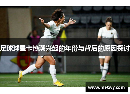 足球球星卡热潮兴起的年份与背后的原因探讨