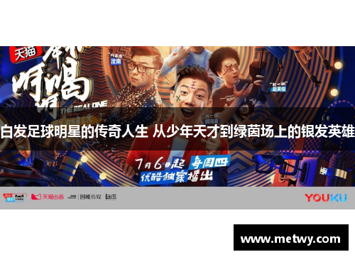 白发足球明星的传奇人生 从少年天才到绿茵场上的银发英雄