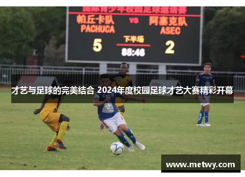 才艺与足球的完美结合 2024年度校园足球才艺大赛精彩开幕