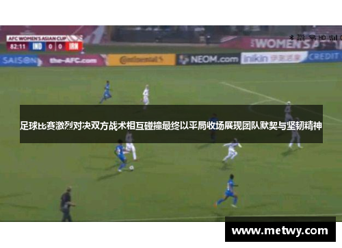 足球比赛激烈对决双方战术相互碰撞最终以平局收场展现团队默契与坚韧精神