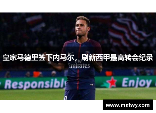皇家马德里签下内马尔，刷新西甲最高转会纪录