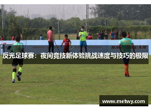 反光足球赛：夜间竞技新体验挑战速度与技巧的极限
