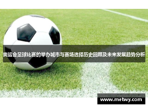 奥运会足球比赛的举办城市与赛场选择历史回顾及未来发展趋势分析