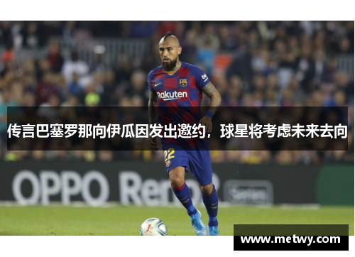 传言巴塞罗那向伊瓜因发出邀约，球星将考虑未来去向